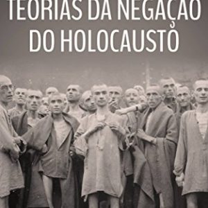 Desmascarando as Teorias da Negação do Holocausto