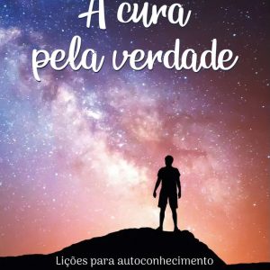 A cura pela verdade: Lições para autoconhecimento e evolução pessoal